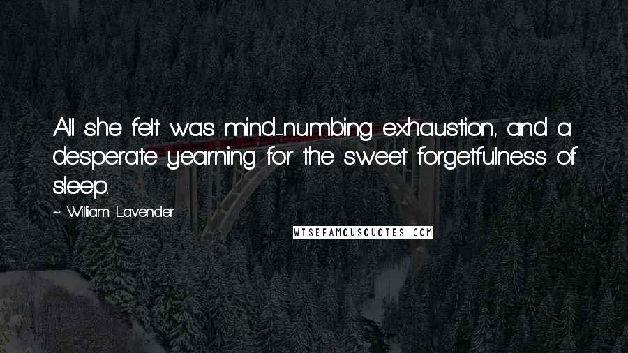 William Lavender Quotes: All she felt was mind-numbing exhaustion, and a desperate yearning for the sweet forgetfulness of sleep.