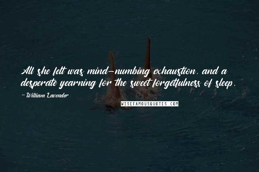 William Lavender Quotes: All she felt was mind-numbing exhaustion, and a desperate yearning for the sweet forgetfulness of sleep.