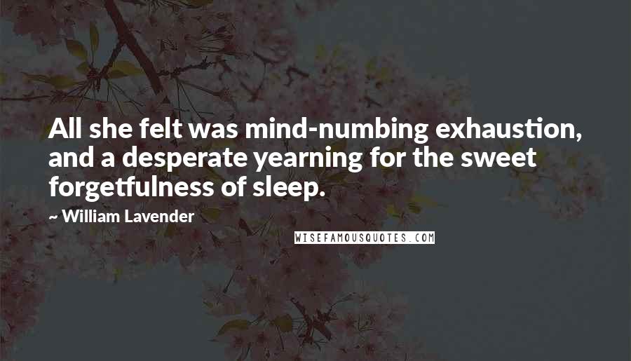 William Lavender Quotes: All she felt was mind-numbing exhaustion, and a desperate yearning for the sweet forgetfulness of sleep.