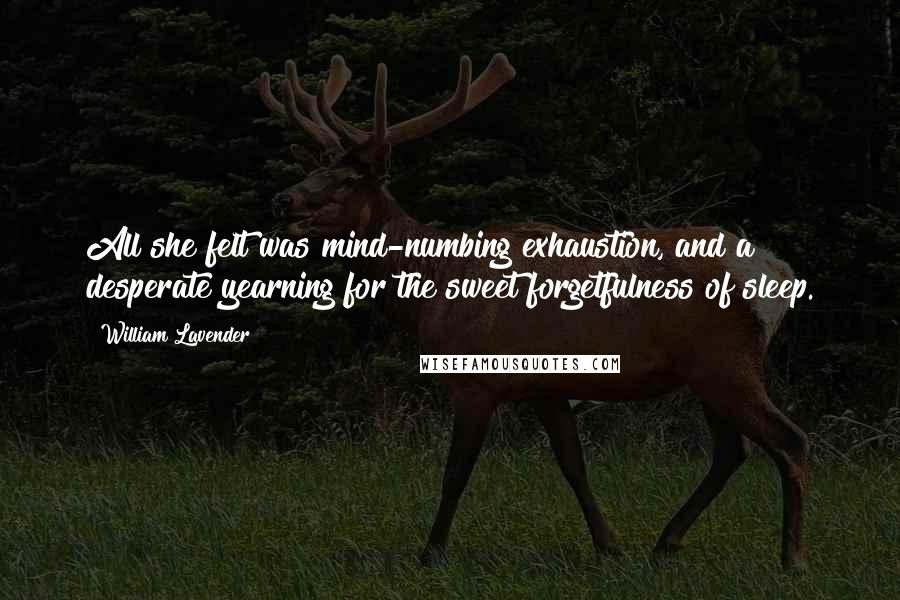William Lavender Quotes: All she felt was mind-numbing exhaustion, and a desperate yearning for the sweet forgetfulness of sleep.