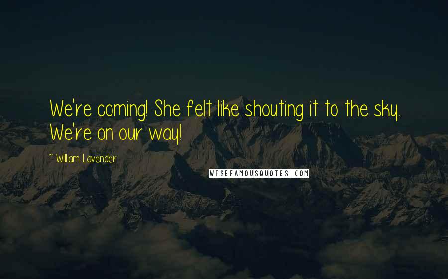 William Lavender Quotes: We're coming! She felt like shouting it to the sky. We're on our way!