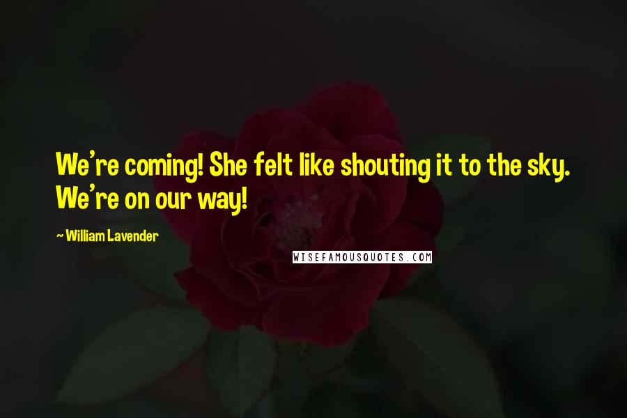 William Lavender Quotes: We're coming! She felt like shouting it to the sky. We're on our way!