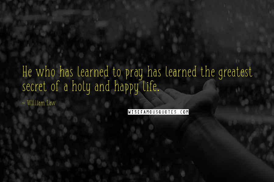 William Law Quotes: He who has learned to pray has learned the greatest secret of a holy and happy life.