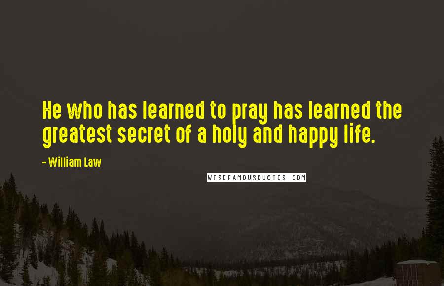 William Law Quotes: He who has learned to pray has learned the greatest secret of a holy and happy life.