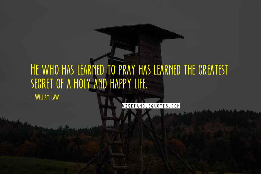 William Law Quotes: He who has learned to pray has learned the greatest secret of a holy and happy life.