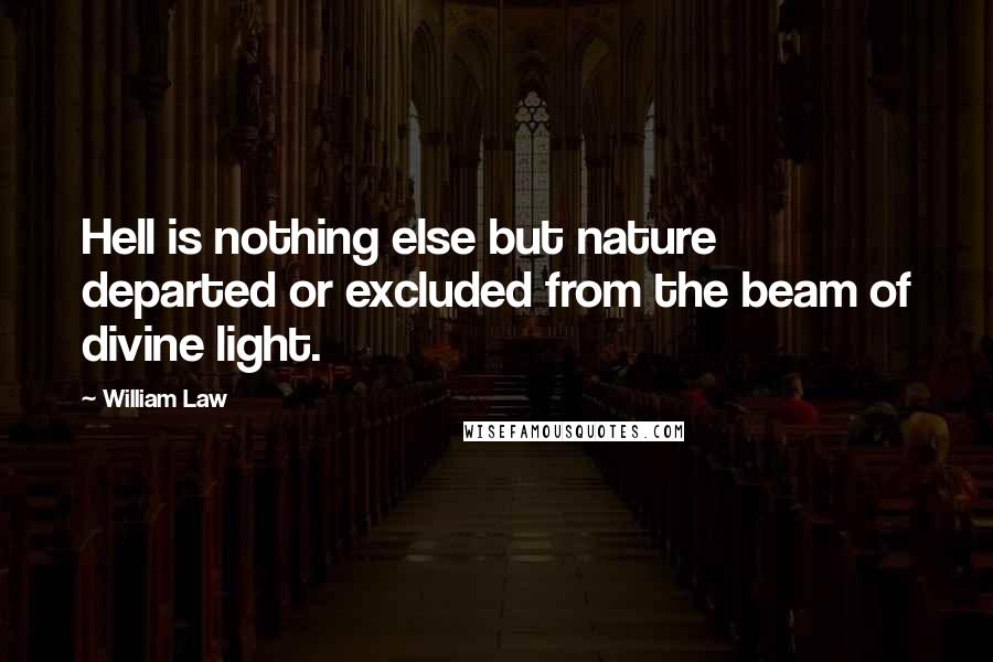 William Law Quotes: Hell is nothing else but nature departed or excluded from the beam of divine light.