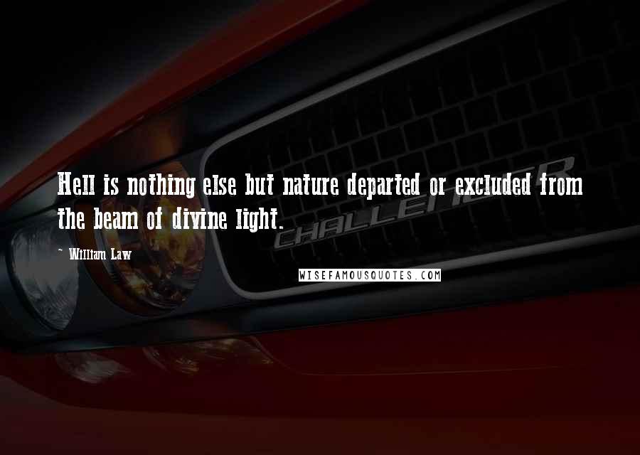 William Law Quotes: Hell is nothing else but nature departed or excluded from the beam of divine light.