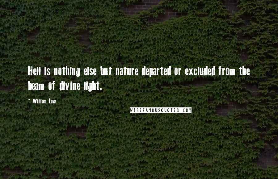 William Law Quotes: Hell is nothing else but nature departed or excluded from the beam of divine light.