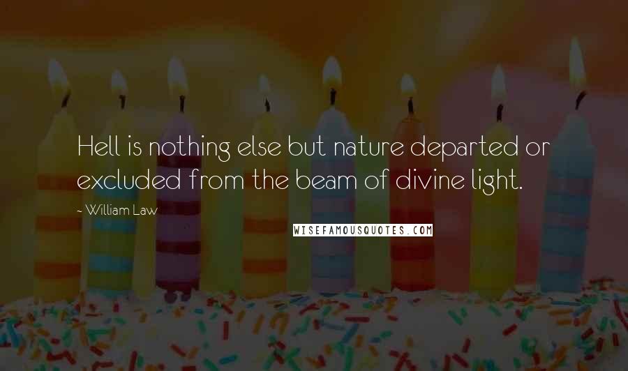 William Law Quotes: Hell is nothing else but nature departed or excluded from the beam of divine light.