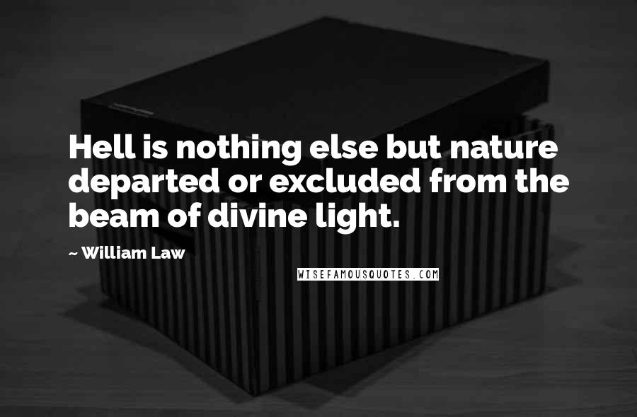 William Law Quotes: Hell is nothing else but nature departed or excluded from the beam of divine light.