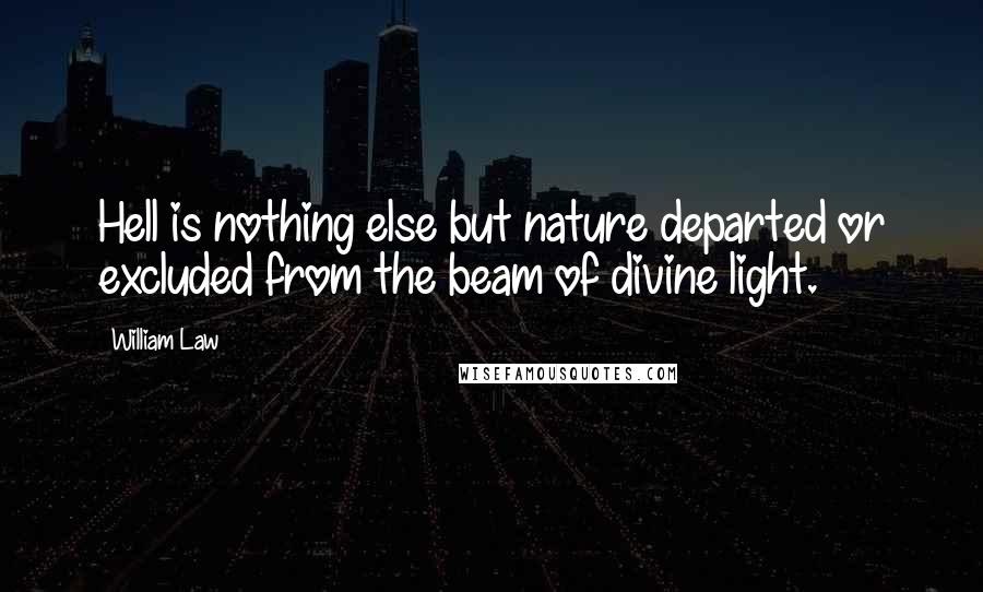 William Law Quotes: Hell is nothing else but nature departed or excluded from the beam of divine light.