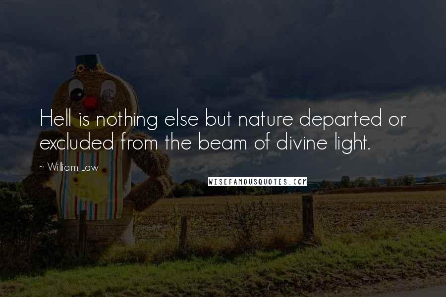 William Law Quotes: Hell is nothing else but nature departed or excluded from the beam of divine light.