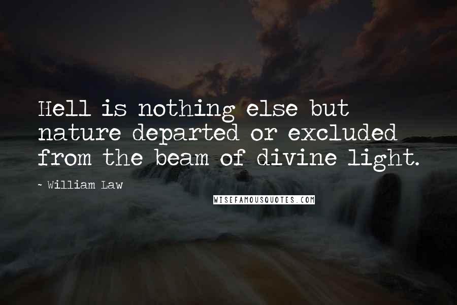 William Law Quotes: Hell is nothing else but nature departed or excluded from the beam of divine light.