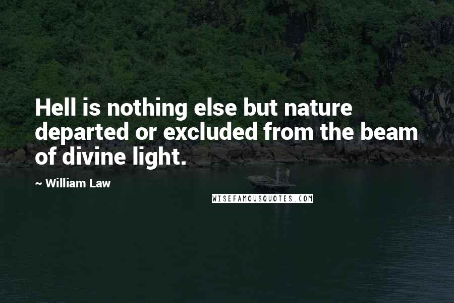 William Law Quotes: Hell is nothing else but nature departed or excluded from the beam of divine light.