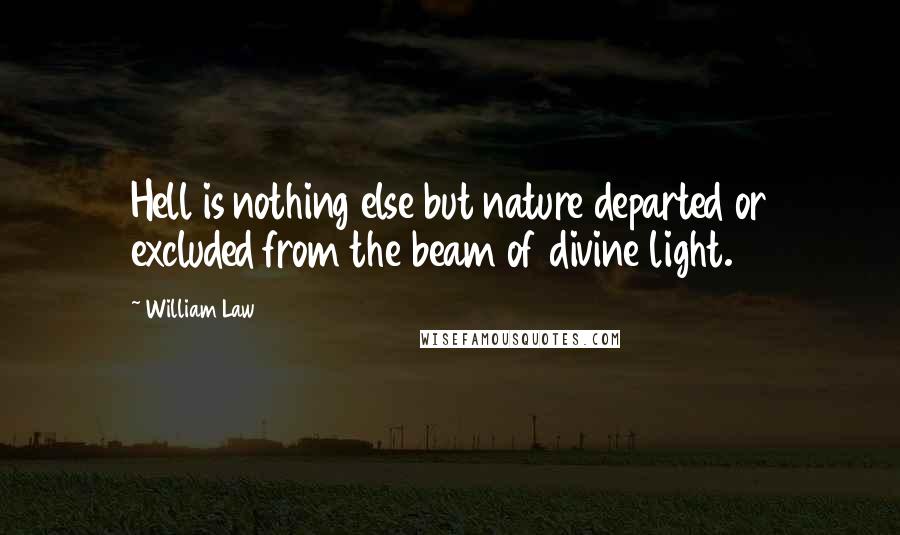 William Law Quotes: Hell is nothing else but nature departed or excluded from the beam of divine light.