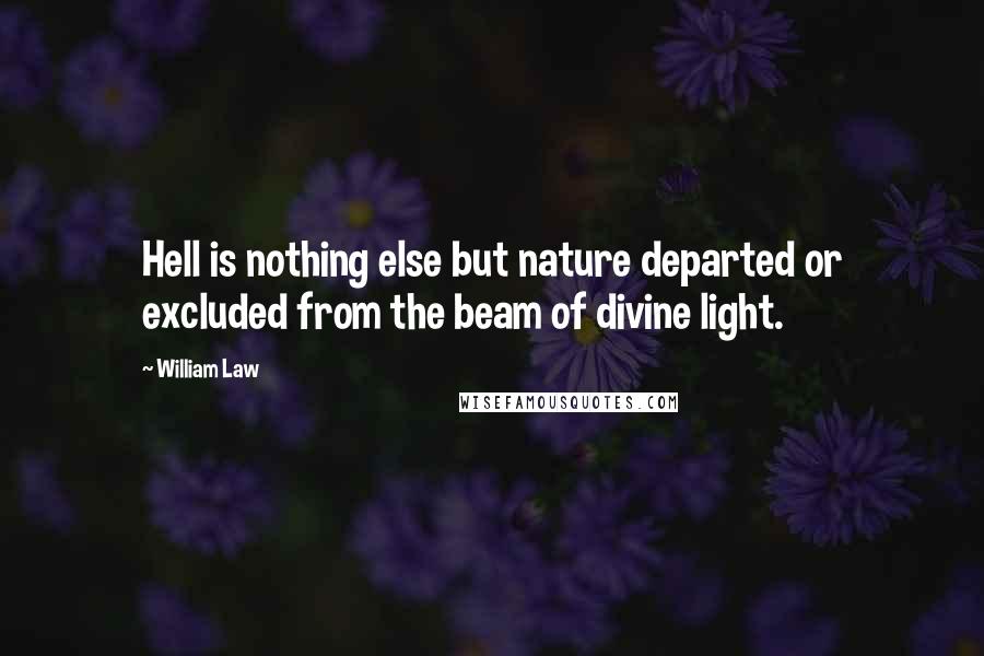 William Law Quotes: Hell is nothing else but nature departed or excluded from the beam of divine light.