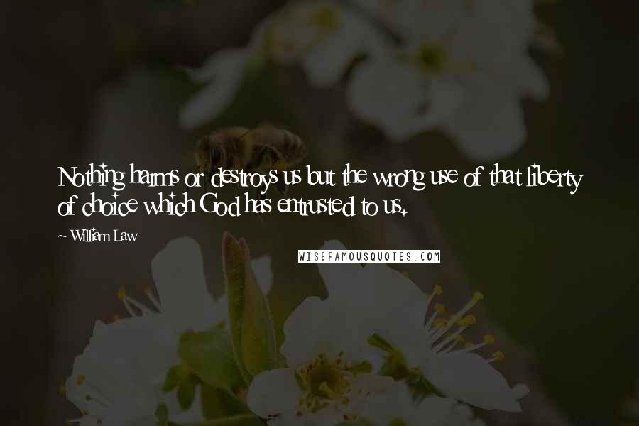 William Law Quotes: Nothing harms or destroys us but the wrong use of that liberty of choice which God has entrusted to us.