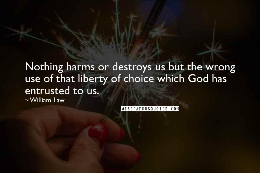William Law Quotes: Nothing harms or destroys us but the wrong use of that liberty of choice which God has entrusted to us.