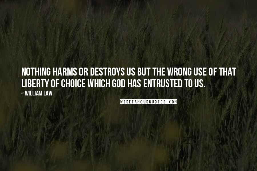 William Law Quotes: Nothing harms or destroys us but the wrong use of that liberty of choice which God has entrusted to us.