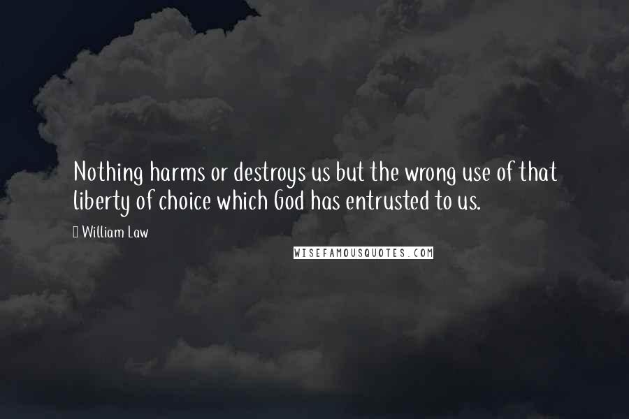 William Law Quotes: Nothing harms or destroys us but the wrong use of that liberty of choice which God has entrusted to us.