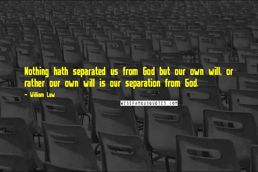 William Law Quotes: Nothing hath separated us from God but our own will, or rather our own will is our separation from God.