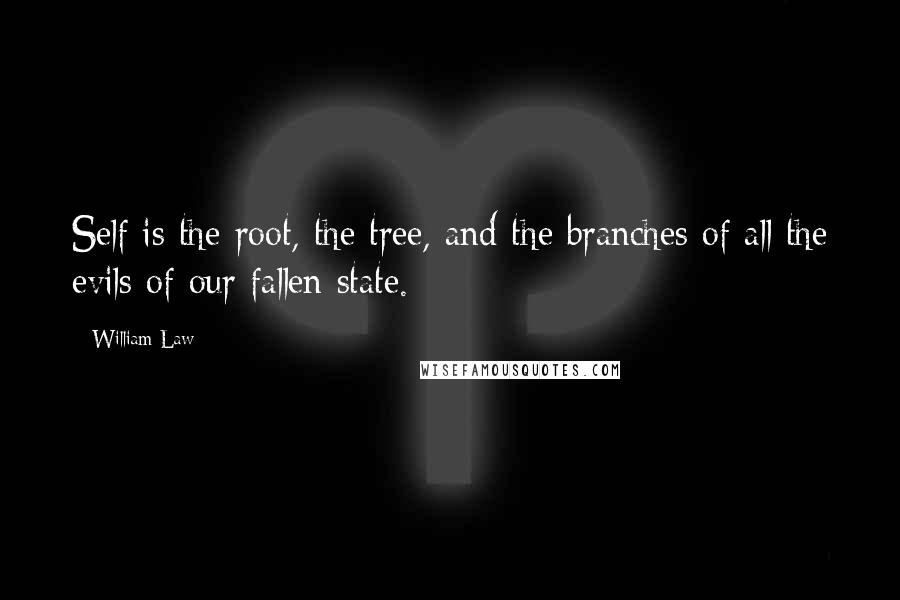 William Law Quotes: Self is the root, the tree, and the branches of all the evils of our fallen state.