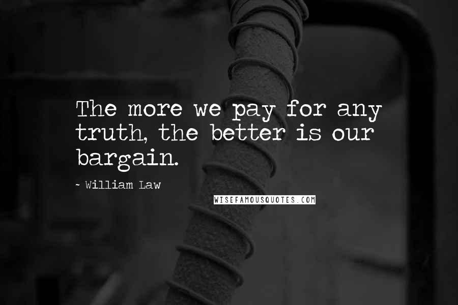 William Law Quotes: The more we pay for any truth, the better is our bargain.