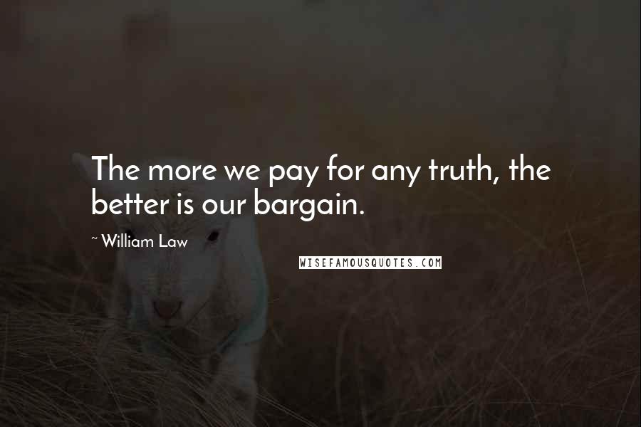 William Law Quotes: The more we pay for any truth, the better is our bargain.