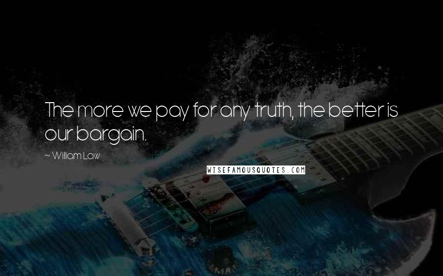 William Law Quotes: The more we pay for any truth, the better is our bargain.