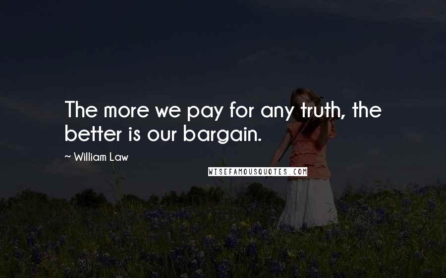William Law Quotes: The more we pay for any truth, the better is our bargain.