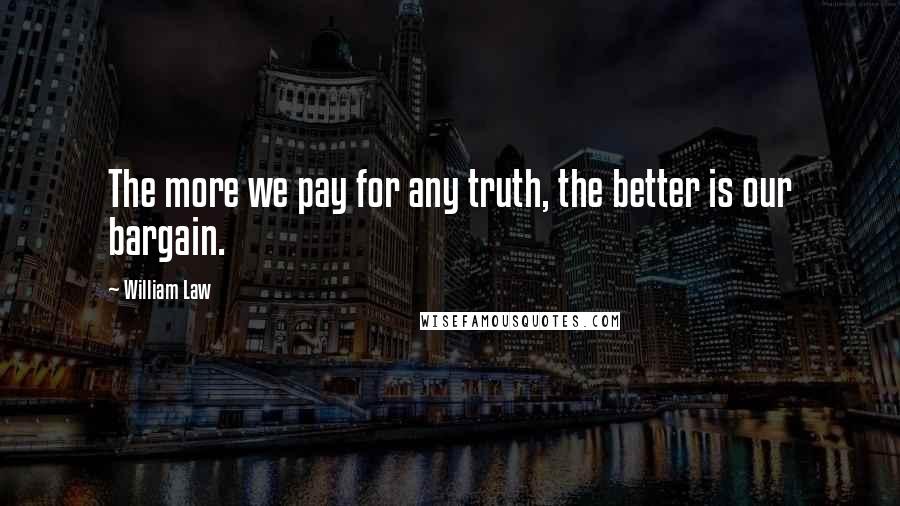 William Law Quotes: The more we pay for any truth, the better is our bargain.
