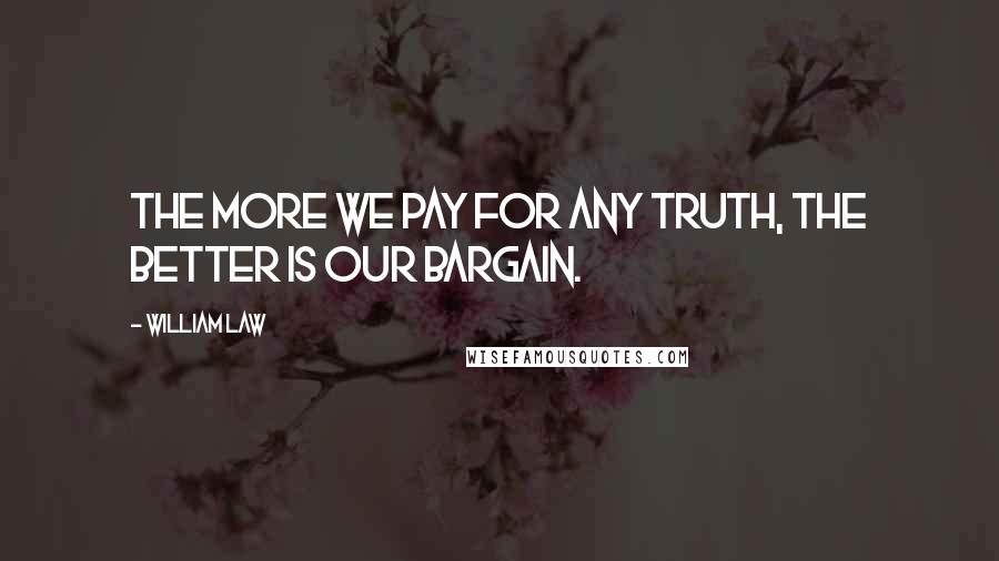William Law Quotes: The more we pay for any truth, the better is our bargain.