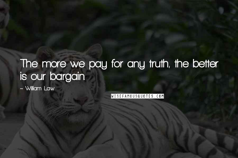 William Law Quotes: The more we pay for any truth, the better is our bargain.