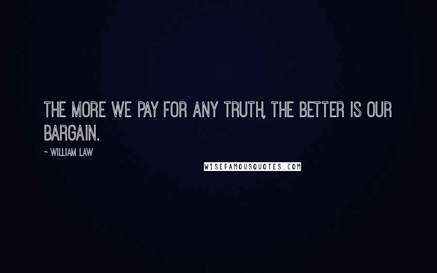 William Law Quotes: The more we pay for any truth, the better is our bargain.
