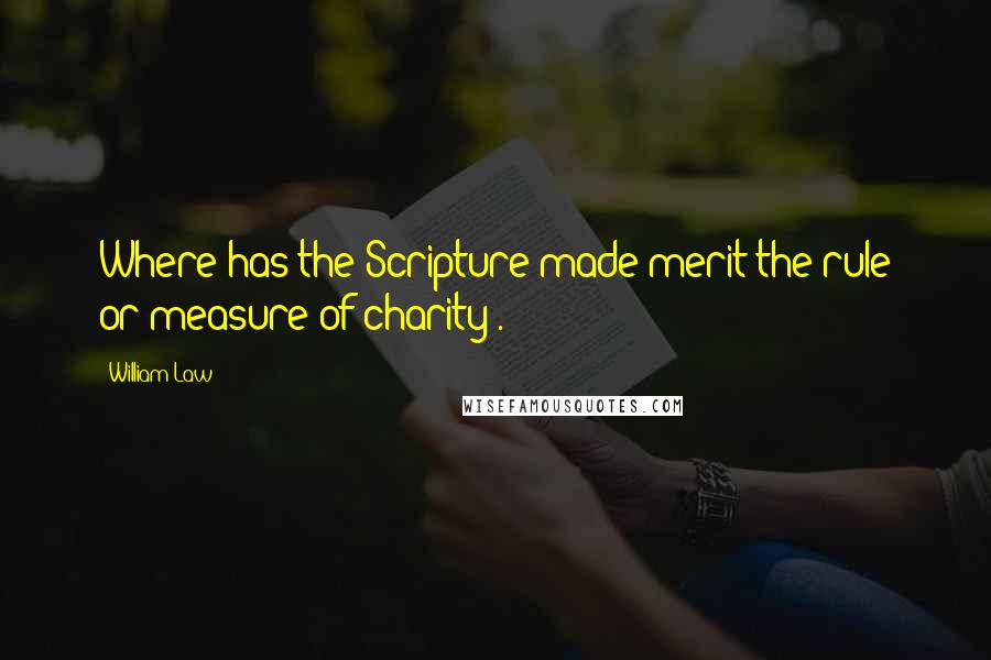 William Law Quotes: Where has the Scripture made merit the rule or measure of charity?.