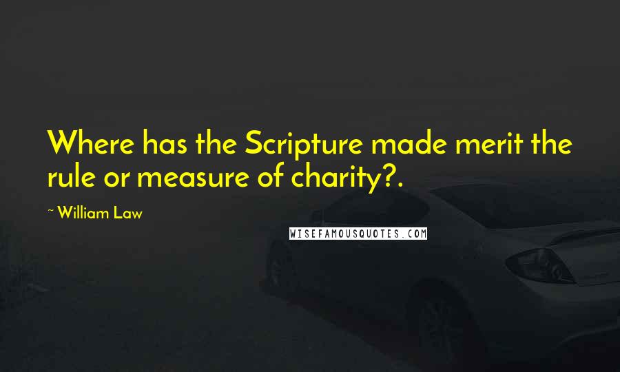 William Law Quotes: Where has the Scripture made merit the rule or measure of charity?.