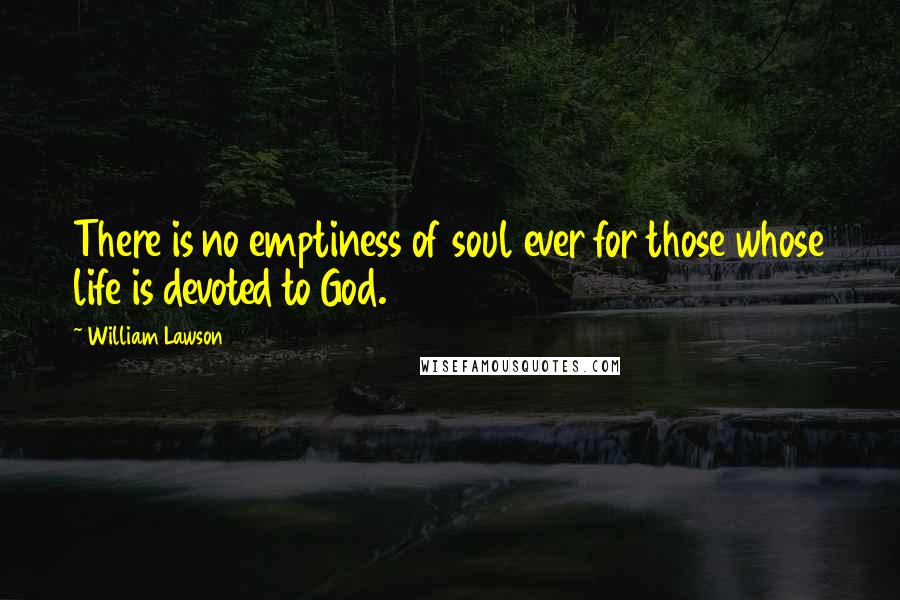 William Lawson Quotes: There is no emptiness of soul ever for those whose life is devoted to God.