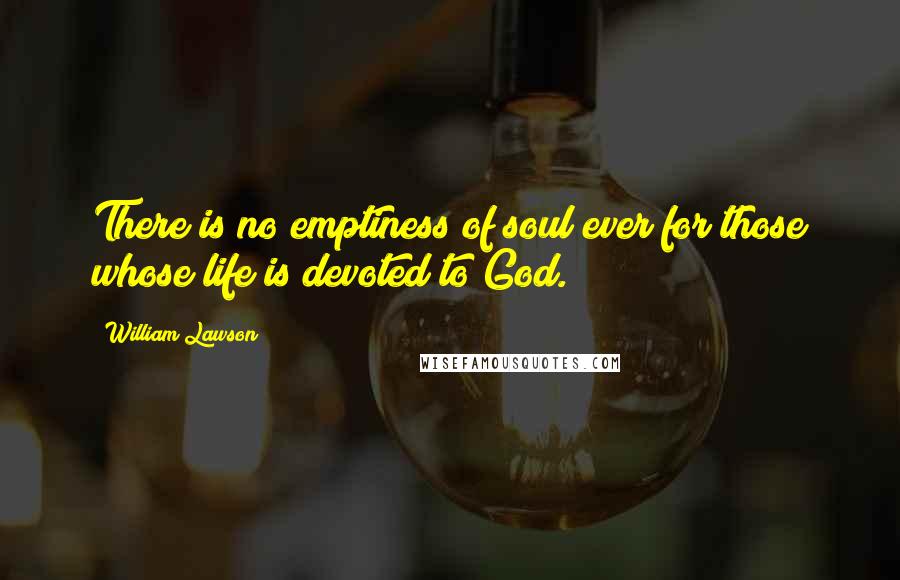 William Lawson Quotes: There is no emptiness of soul ever for those whose life is devoted to God.