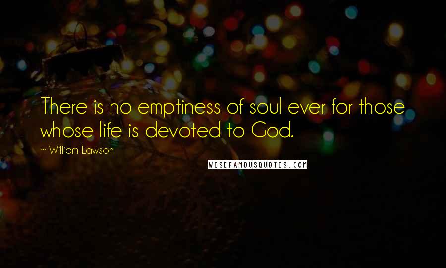 William Lawson Quotes: There is no emptiness of soul ever for those whose life is devoted to God.