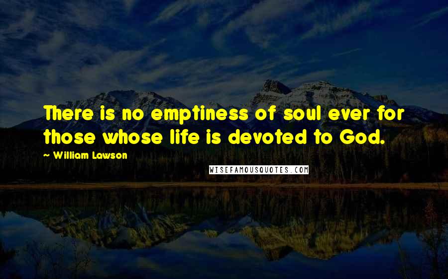 William Lawson Quotes: There is no emptiness of soul ever for those whose life is devoted to God.