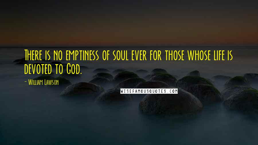 William Lawson Quotes: There is no emptiness of soul ever for those whose life is devoted to God.