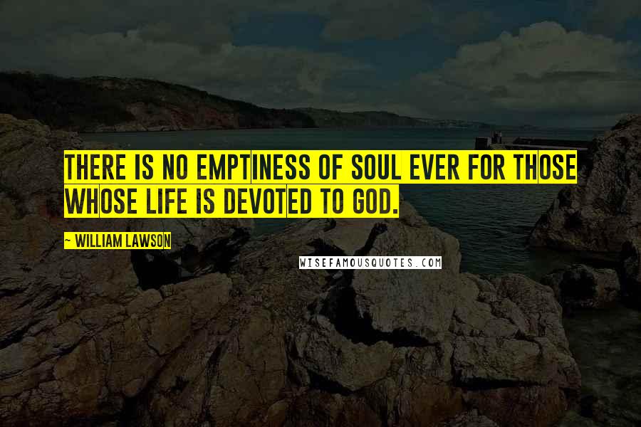 William Lawson Quotes: There is no emptiness of soul ever for those whose life is devoted to God.