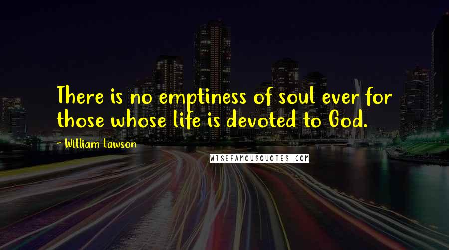 William Lawson Quotes: There is no emptiness of soul ever for those whose life is devoted to God.