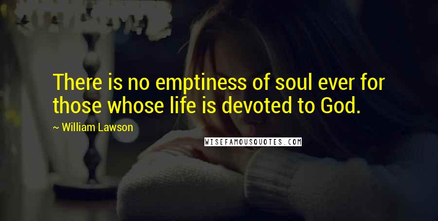 William Lawson Quotes: There is no emptiness of soul ever for those whose life is devoted to God.