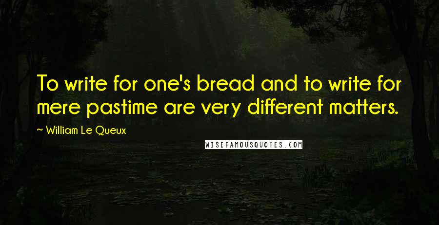 William Le Queux Quotes: To write for one's bread and to write for mere pastime are very different matters.