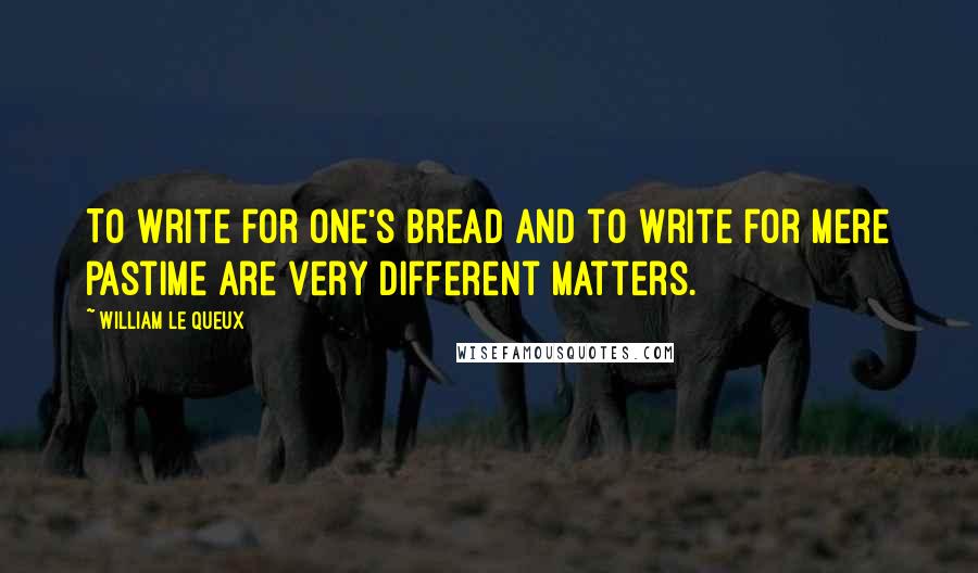 William Le Queux Quotes: To write for one's bread and to write for mere pastime are very different matters.