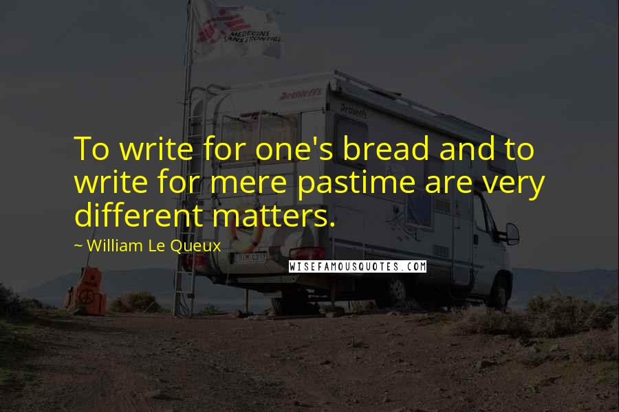 William Le Queux Quotes: To write for one's bread and to write for mere pastime are very different matters.