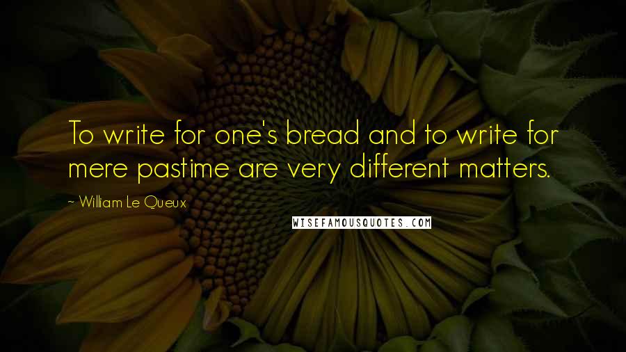 William Le Queux Quotes: To write for one's bread and to write for mere pastime are very different matters.