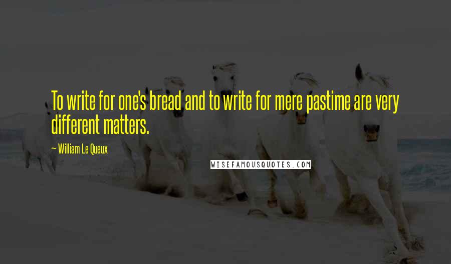 William Le Queux Quotes: To write for one's bread and to write for mere pastime are very different matters.