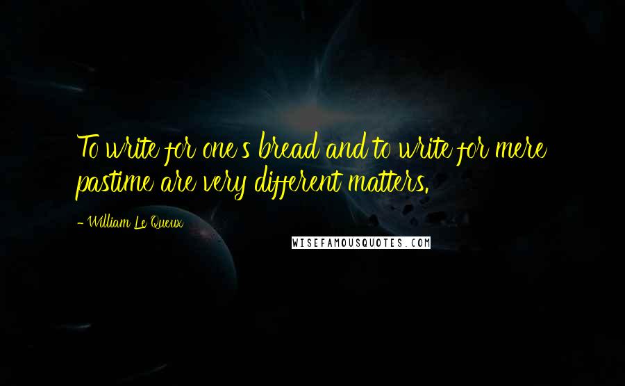 William Le Queux Quotes: To write for one's bread and to write for mere pastime are very different matters.